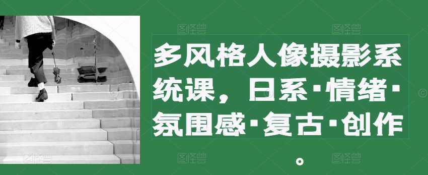 多风格人像摄影系统课，日系·情绪·氛围感·复古·创作-观智斋电商课程站