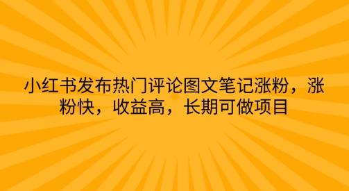 小红书发布热门评论图文笔记涨粉，涨粉快，收益高，长期可做项目-观智斋电商课程站