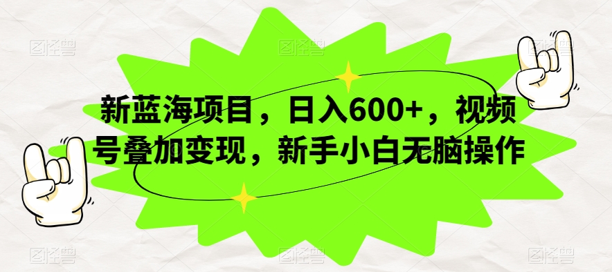 新蓝海项目，日入600+，视频号叠加变现，新手小白无脑操作【揭秘】-观智斋电商课程站