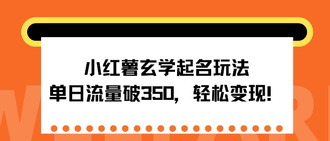 小红书玄学起名玩法，单日流量破350+，轻松变现-观智斋电商课程站