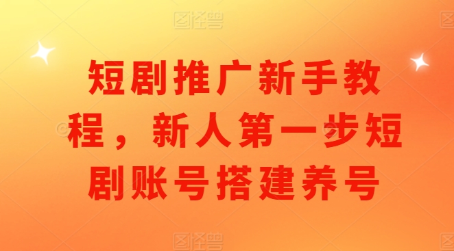 短剧推广新手教程，新人第一步短剧账号搭建养号-观智斋电商课程站