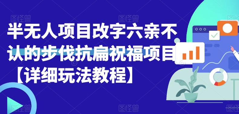 半无人直播项目，改字六亲不认的步伐抗扁祝福项目【详细玩法教程】-观智斋电商课程站