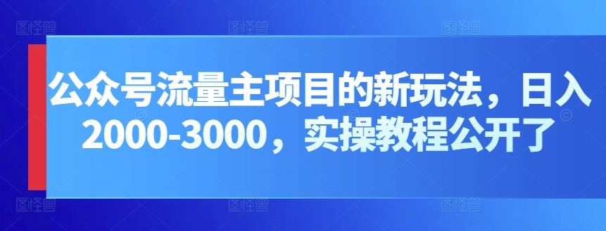 公众号流量主项目的新玩法，日入2000-3000，实操教程公开了-观智斋电商课程站
