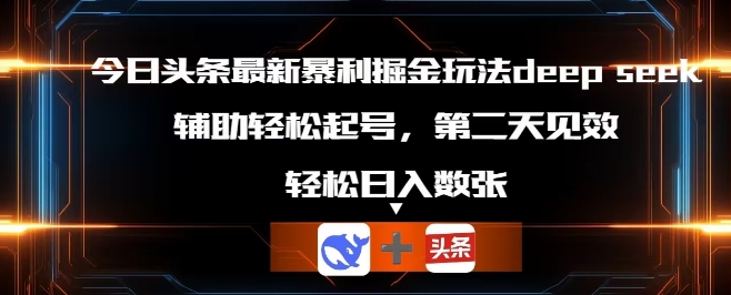 今日头条最新暴利掘金玩法deepseek，辅助轻松矩阵当天起号，第二天见收益，轻松日入数张-观智斋电商课程站