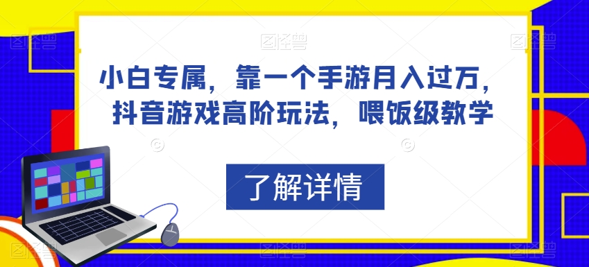 小白专属，靠一个手游月入过万，抖音游戏高阶玩法，喂饭级教学-观智斋电商课程站