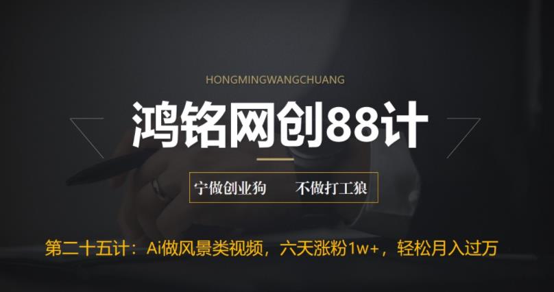 鸿铭网创88计之第二十五计：AI制作风景类视频，五天涨粉1w+，新手小白月入也能破万-观智斋电商课程站
