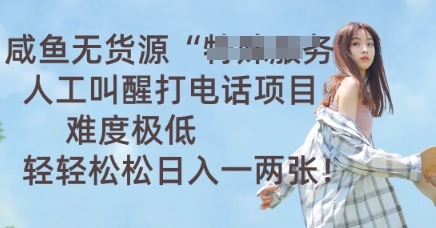 咸鱼无货源人工叫醒打电话项目，难度极低， 轻轻松松日入一两张-观智斋电商课程站