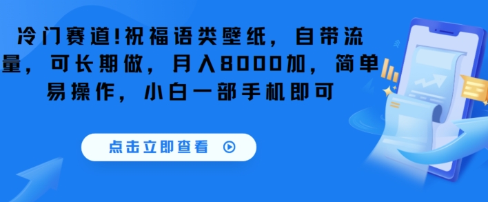 冷门赛道！祝福语类壁纸，自带流量，可长期做，月入8000加，简单易操作，小白一部手机即可-观智斋电商课程站