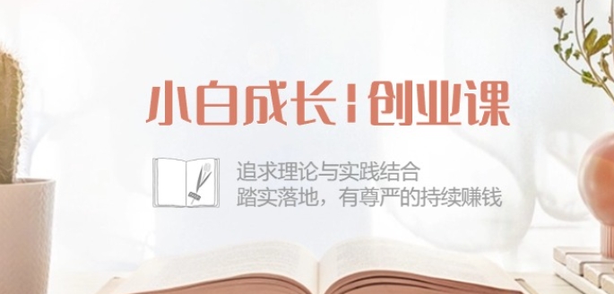 小白成长创业课：追求理论与实践结合，踏实落地，有尊严的持续赚钱-42节-观智斋电商课程站