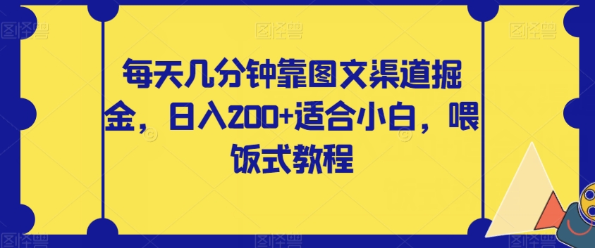 每天几分钟靠图文渠道掘金，日入200+适合小白，喂饭式教程【揭秘】-观智斋电商课程站