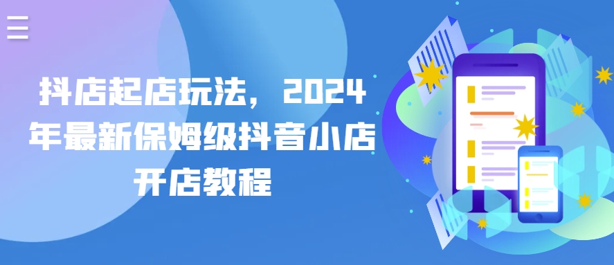 抖店起店玩法，2024年最新保姆级抖音小店开店教程-观智斋电商课程站