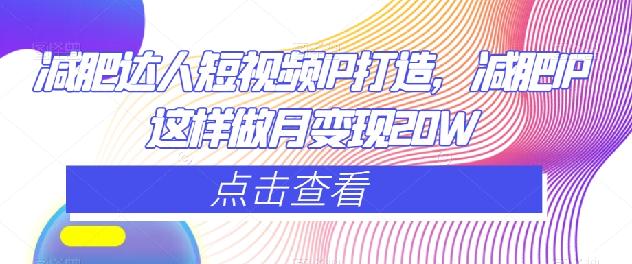 减肥达人短视频IP打造，减肥IP这样做月变现20W-观智斋电商课程站