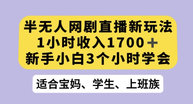半无人网剧直播新玩法，1小时收入1700+，新手小白3小时学会【揭秘】-观智斋电商课程站