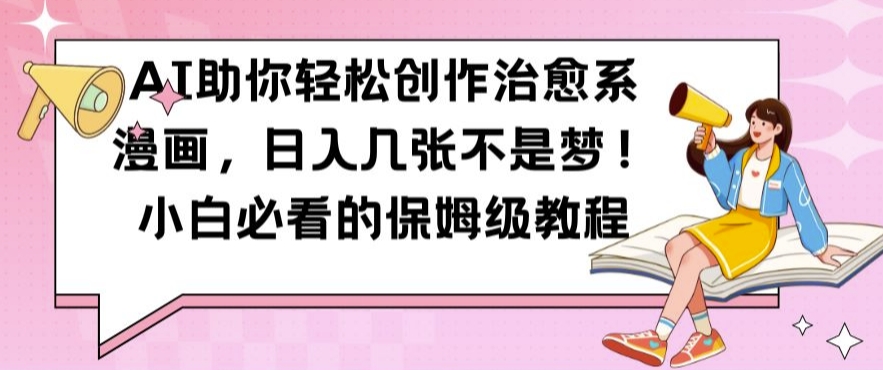 AI助你轻松创作治愈系漫画，日入几张不是梦，小白必看的保姆级教程【揭秘】-观智斋电商课程站