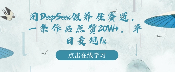 用DeepSeek做养生赛道，一条作品点赞20W+，单日变现1k-观智斋电商课程站