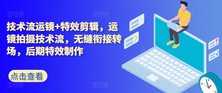 技术流运镜+特效剪辑，​运镜拍摄技术流，无缝衔接转场，后期特效制作-观智斋电商课程站