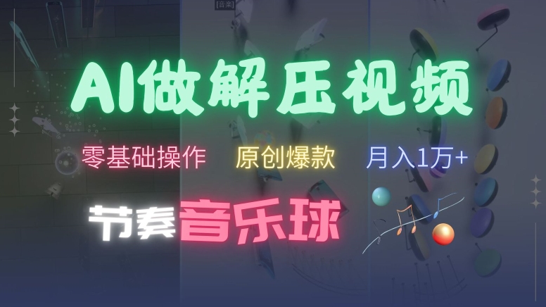 AI制作节奏音乐球解压视频，不需要专业工具，零基础操作，条条视频原创爆款，快速涨粉【揭秘】-观智斋电商课程站