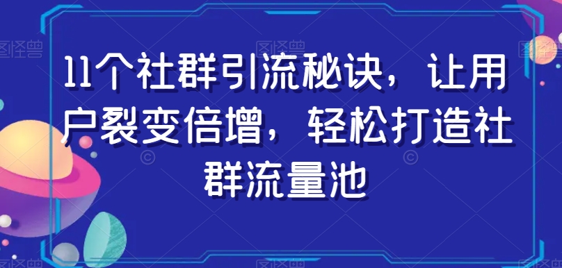 11个社群引流秘诀，让用户裂变倍增，轻松打造社群流量池-观智斋电商课程站