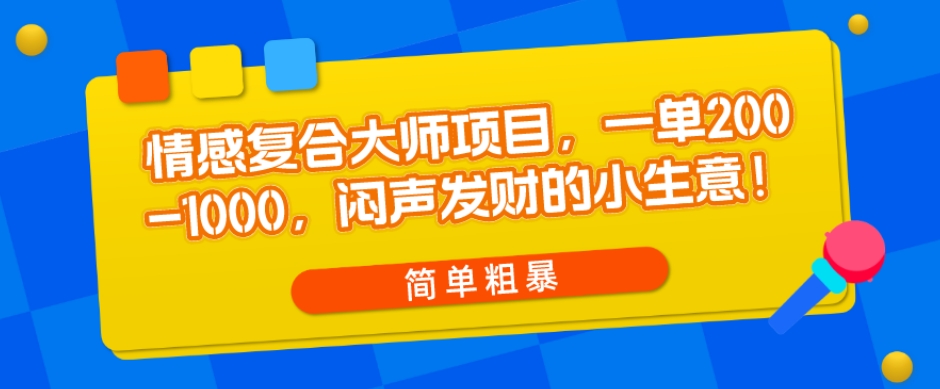情感复合大师项目，一单200-1000，闷声发财的小生意，简单粗暴！-观智斋电商课程站