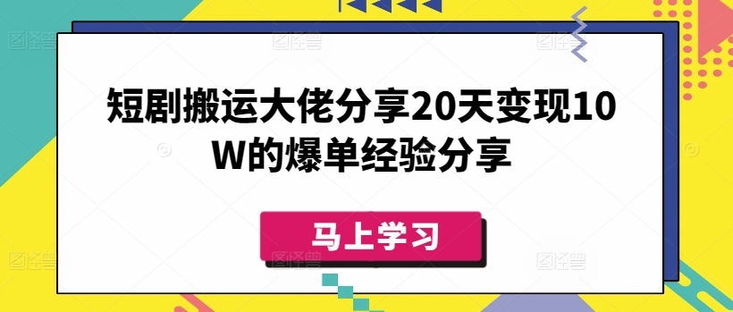 短剧搬运大佬分享20天变现10W的爆单经验分享-观智斋电商课程站