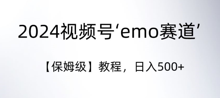 2024视频号‘emo赛道’【保姆级】教程，日入500+-观智斋电商课程站
