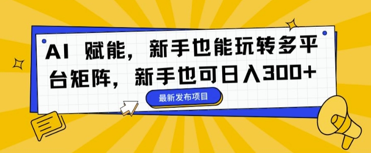 AI 赋能，新手也能玩转多平台矩阵，新手也可日入3张-观智斋电商课程站
