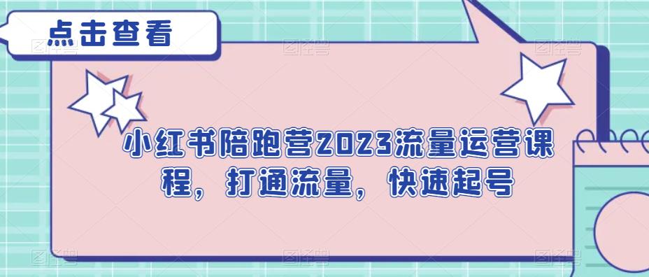 小红书陪跑营2023流量运营课程，打通流量，快速起号-观智斋电商课程站