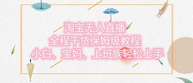 淘宝无人直播最新玩法，小白，宝妈，上班族轻松上手，保姆级教程，兼职副业的首选-观智斋电商课程站
