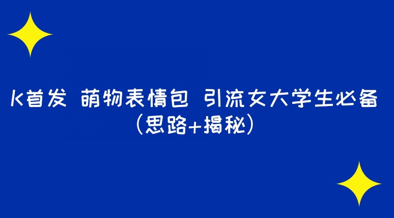 K首发萌物表情包引流女大学生必备（思路+揭秘）-观智斋电商课程站
