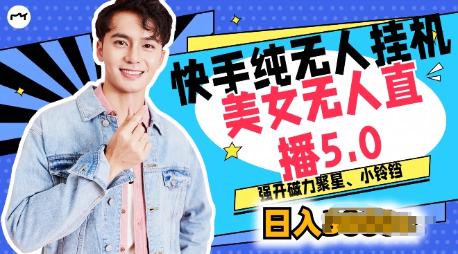 快手纯无人挂JI，美女无人直播5.0.强开磁力聚星小铃铛，新手小白轻松驾驭-观智斋电商课程站