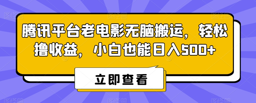 腾讯平台老电影无脑搬运，轻松撸收益，小白也能日入500+【揭秘】-观智斋电商课程站