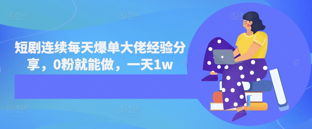 短剧连续每天爆单大佬经验分享，0粉就能做，一天1w-观智斋电商课程站