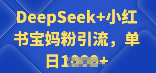 用 DeepSeek + 小红书做搬运工，每天 2 小时，引流宝妈粉月变现过W-观智斋电商课程站