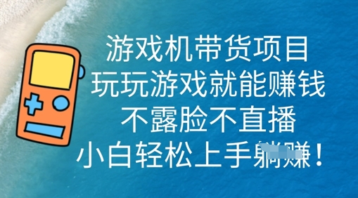 游戏机带货项目，玩玩游戏就能挣钱，不露脸不直播，小白轻松上手-观智斋电商课程站