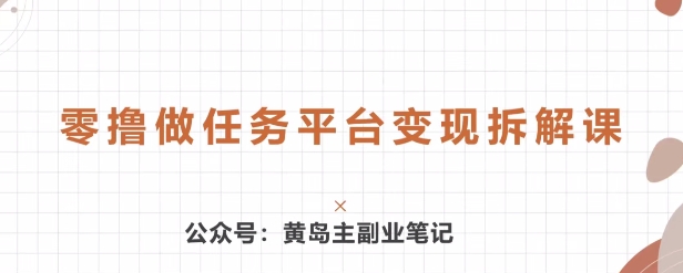 黄岛主 · 零撸做任务平台变现拆解课-观智斋电商课程站