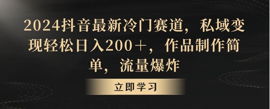 2024抖音最新冷门赛道，私域变现轻松日入200＋，作品制作简单，流量爆炸-观智斋电商课程站