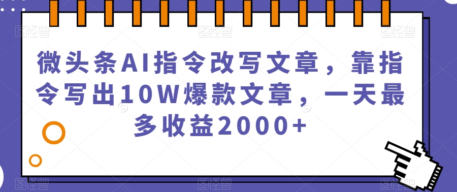 微头条AI指令改写文章，靠指令写出10W爆款文章，一天最多收益2000+【揭秘】-观智斋电商课程站