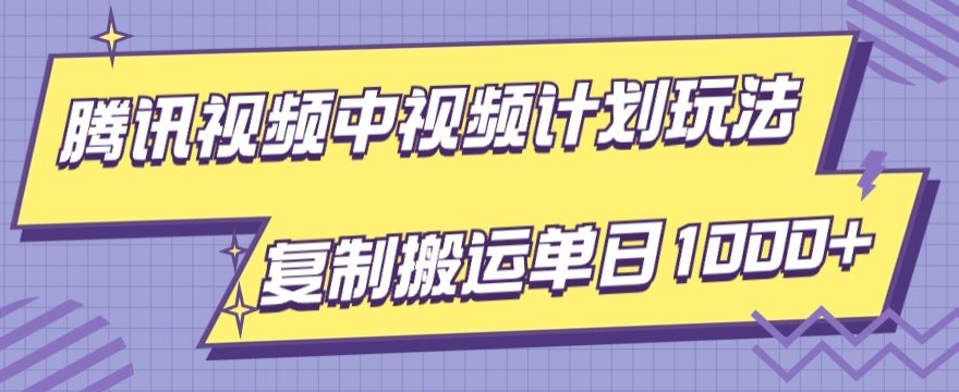 腾讯视频中视频计划项目玩法，简单搬运复制可刷爆流量，轻松单日收益1000+-观智斋电商课程站