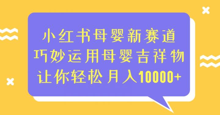 小红书母婴新赛道，巧妙运用母婴吉祥物，让你轻松月入10000+【揭秘】-观智斋电商课程站