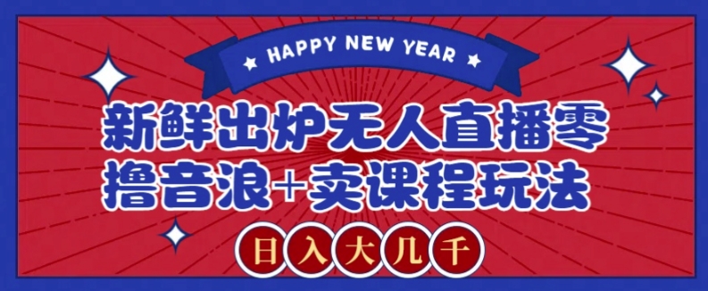 2024最新无人直播零撸音浪+卖课程玩法，日入大几千不是梦【揭秘】-观智斋电商课程站