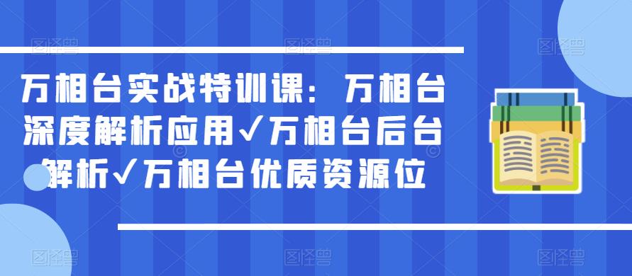 万相台实战特训课：万相台深度解析应用✔万相台后台解析✔万相台优质资源位-观智斋电商课程站