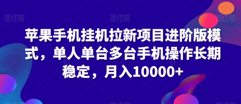 苹果手机挂JI拉新项目进阶版模式，单人单台多台手机操作长期稳定，月入10000+【揭秘】-观智斋电商课程站