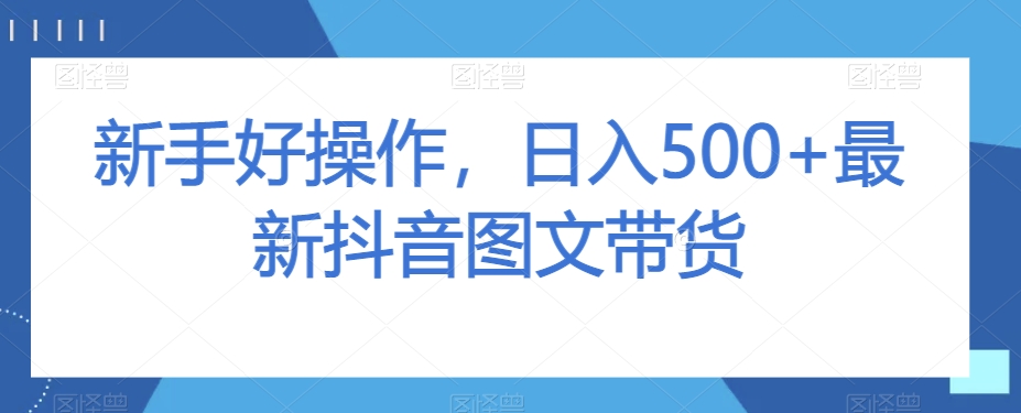 新手好操作，日入500+最新抖音图文带货【揭秘】-观智斋电商课程站