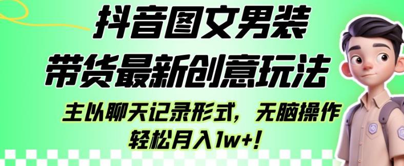抖音图文男装带货最新创意玩法，主以聊天记录形式，无脑操作轻松月入1w+【揭秘】-观智斋电商课程站