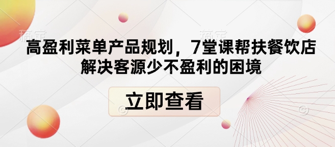 高盈利菜单产品规划，7堂课帮扶餐饮店解决客源少不盈利的困境-观智斋电商课程站
