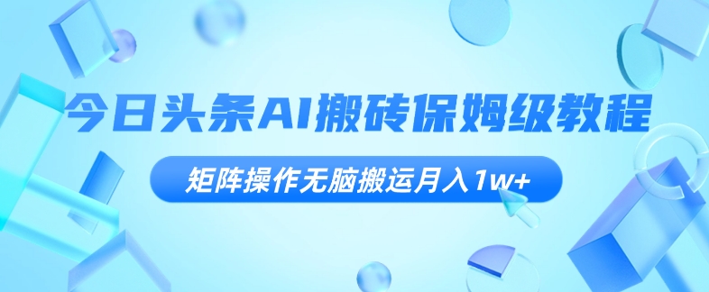 今日头条AI搬砖保姆级教程，矩阵操作无脑搬运月入1w+【揭秘】-观智斋电商课程站