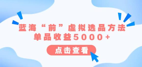 某公众号付费文章《蓝海“前”虚拟选品方法：单品收益5000+》-观智斋电商课程站