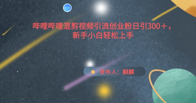 哔哩哔哩混剪视频引流创业粉日引300+，新手小白轻松上手【揭秘】-观智斋电商课程站