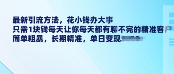 最新引流方法，花小钱办大事，只需1块钱每天让你每天都有聊不完的精准客户 简单粗暴，长期精准-观智斋电商课程站