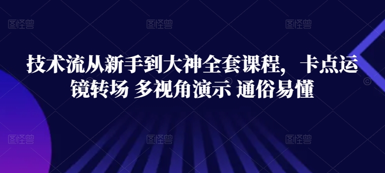 技术流从新手到大神全套课程，卡点运镜转场 多视角演示 通俗易懂-观智斋电商课程站